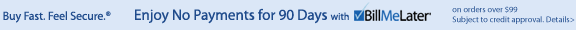 New Way to Pay! Buy Fast. Feel Secure. Pay Later!® WithBillMeLater Subject to credit approval