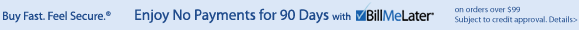 New Way to Pay! Buy Fast. Feel Secure. Pay Later!® WithBillMeLater Subject to credit approval