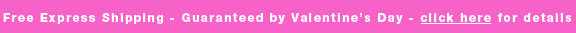 Free Express Shipping - Guaranteed by Valentine's Day - click here for details